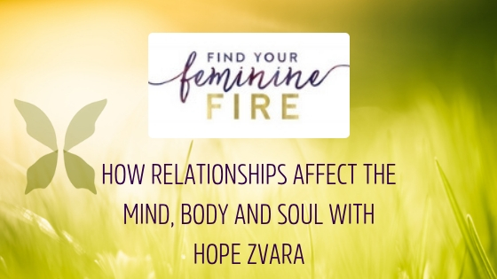 HOW RELATIONSHIPS AFFECT THE MIND, BODY AND SOUL WITH HOPE ZVARA